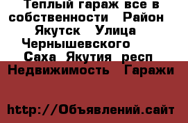 Теплый гараж все в собственности › Район ­ Якутск › Улица ­ Чернышевского 101 - Саха (Якутия) респ. Недвижимость » Гаражи   